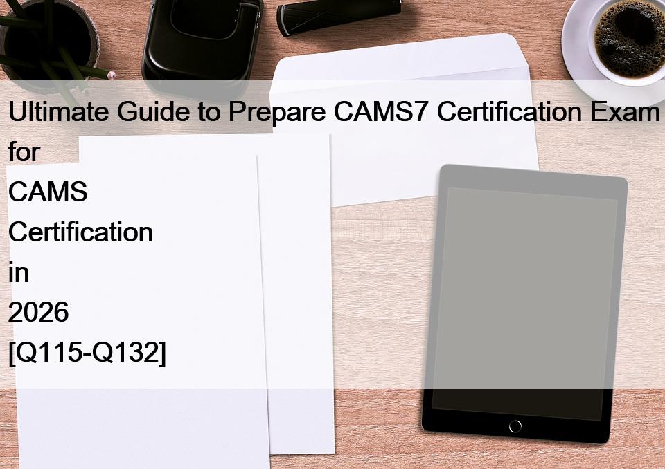 Ultimate Guide to Prepare CAMS7 Certification Exam for CAMS Certification in 2026 [Q115-Q132]