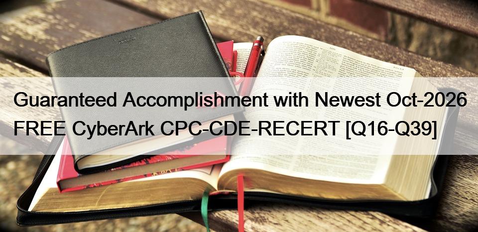 Guaranteed Accomplishment with Newest Oct-2026 FREE CyberArk CPC-CDE-RECERT [Q16-Q39]