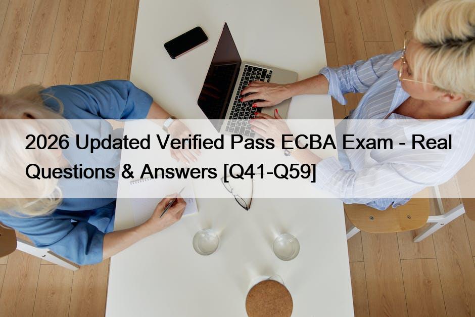 2026 Updated Verified Pass ECBA Exam – Real Questions & Answers [Q41-Q59]