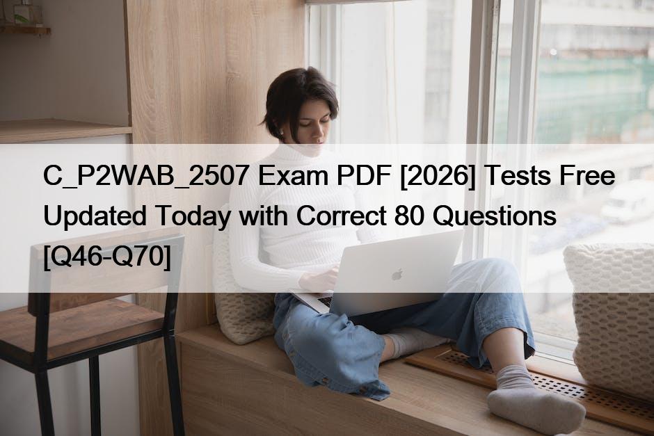 C_P2WAB_2507 Exam PDF [2026] Tests Free Updated Today with Correct 80 Questions [Q46-Q70]
