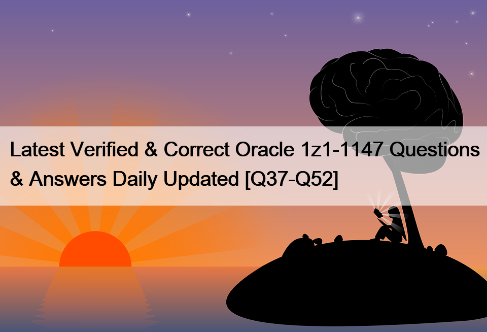 Latest Verified & Correct Oracle 1z1-1147 Questions & Answers Daily Updated [Q37-Q52]