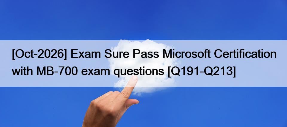 [Oct-2026] Exam Sure Pass Microsoft Certification with MB-700 exam questions [Q191-Q213]
