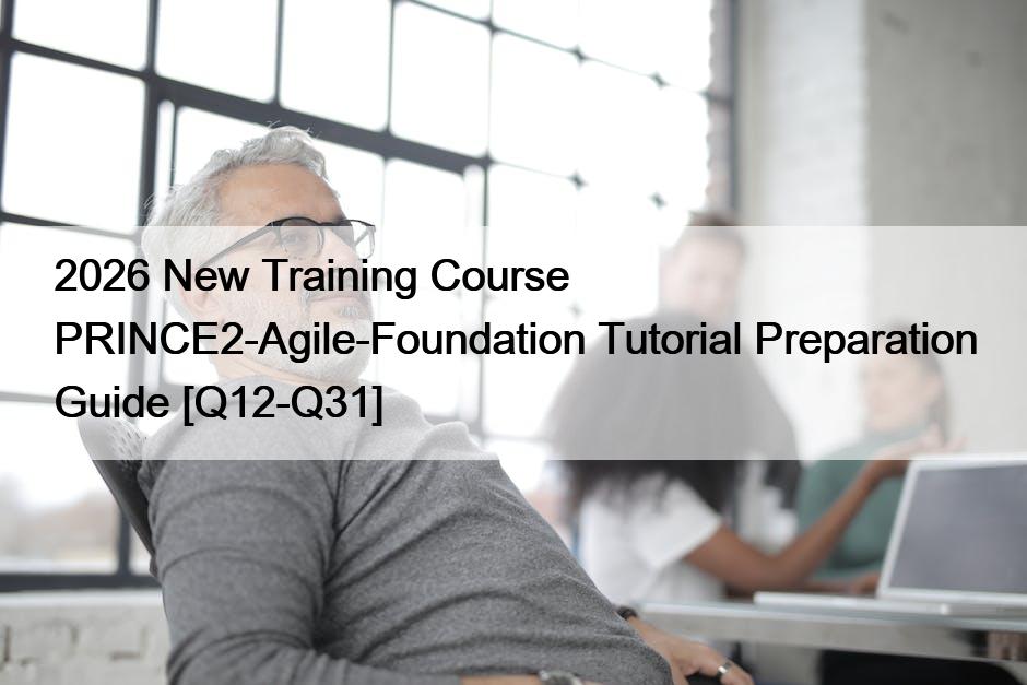 2026 New Training Course PRINCE2-Agile-Foundation Tutorial Preparation Guide [Q12-Q31]