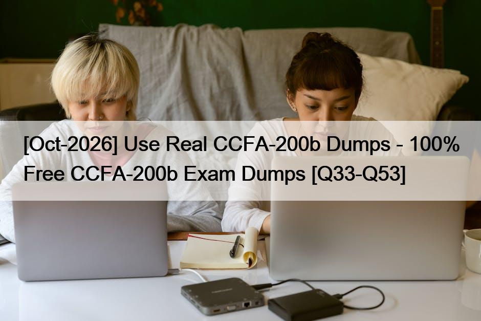 [Oct-2026] Use Real CCFA-200b Dumps – 100% Free CCFA-200b Exam Dumps [Q33-Q53]