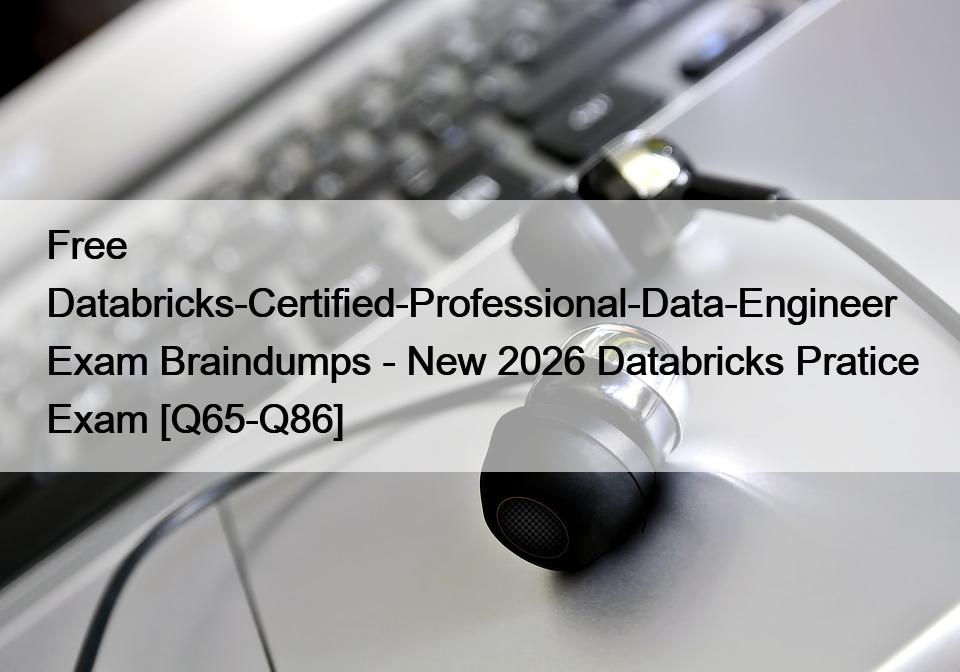 Free Databricks-Certified-Professional-Data-Engineer Exam Braindumps – New 2026 Databricks Pratice Exam [Q65-Q86]