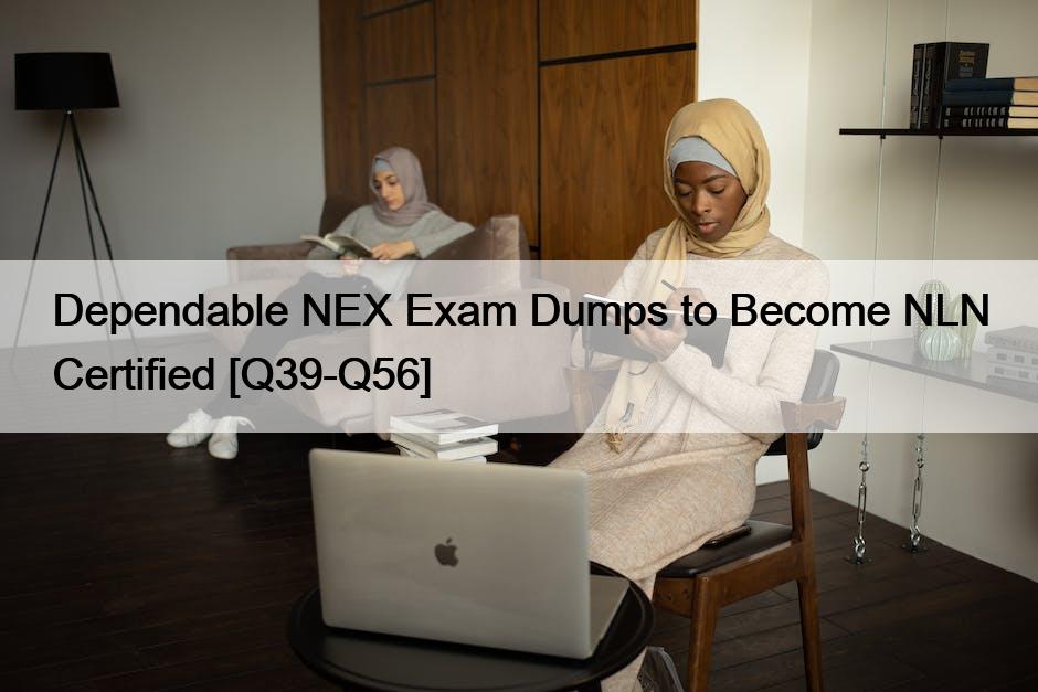 Dependable NEX Exam Dumps to Become NLN Certified [Q39-Q56]